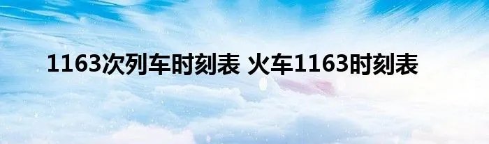 1163次列车时刻表 火车1163时刻表