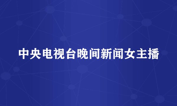 中央电视台晚间新闻女主播