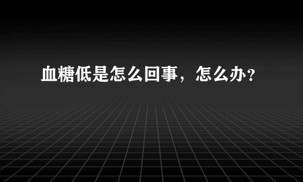 血糖低是怎么回事，怎么办？