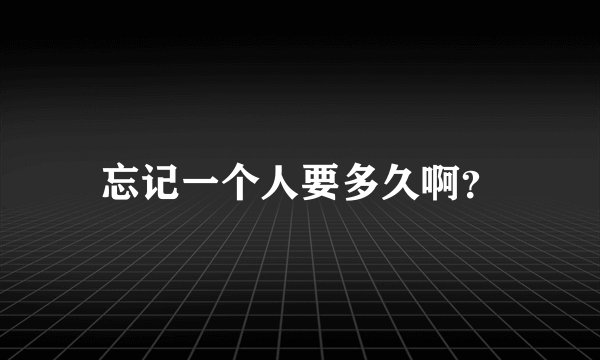 忘记一个人要多久啊？