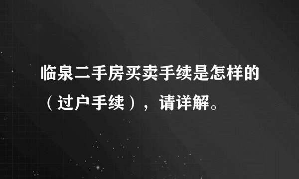 临泉二手房买卖手续是怎样的(过户手续),请详解。