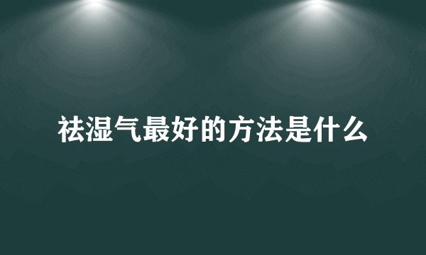 祛湿气最好的方法是什么