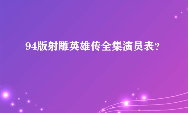 94版射雕英雄传全集演员表?