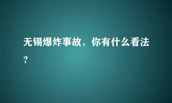 无锡爆炸事故，你有什么看法？