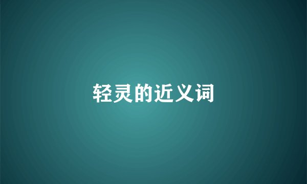 轻灵的近义词