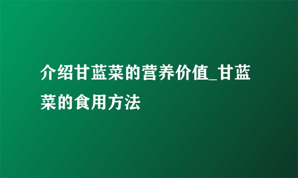 介绍甘蓝菜的营养价值_甘蓝菜的食用方法