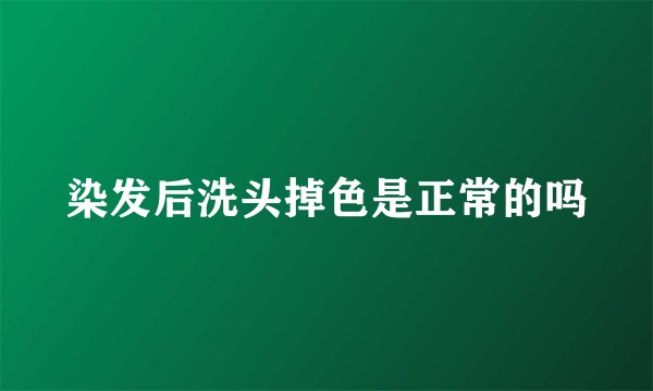 染发后洗头掉色是正常的吗