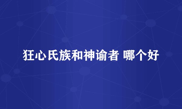 狂心氏族和神谕者 哪个好