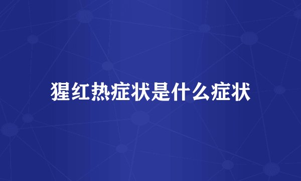 猩红热症状是什么症状
