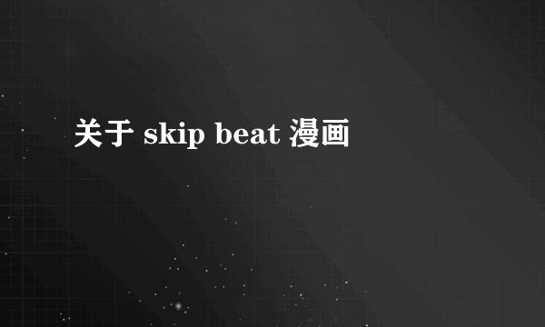 关于 skip beat 漫画