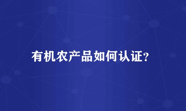 有机农产品如何认证？