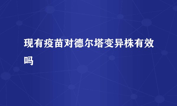 现有疫苗对德尔塔变异株有效吗