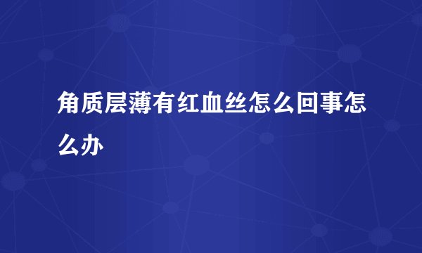 角质层薄有红血丝怎么回事怎么办
