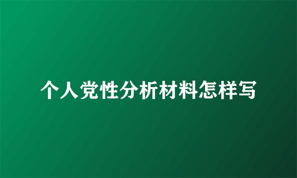 个人党性分析材料怎样写