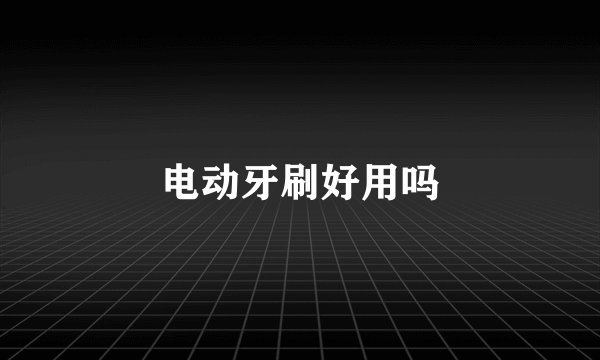 电动牙刷好用吗