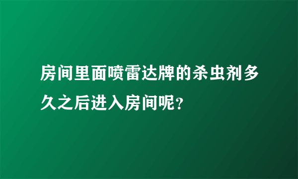 房间里面喷雷达牌的杀虫剂多久之后进入房间呢？