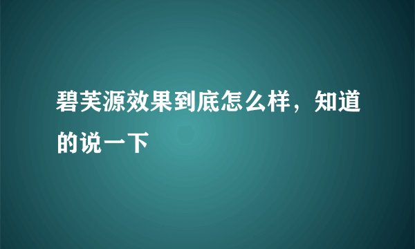 碧芙源效果到底怎么样，知道的说一下