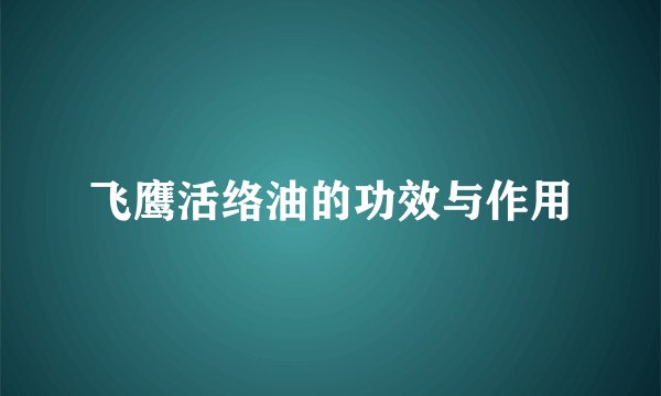 飞鹰活络油的功效与作用