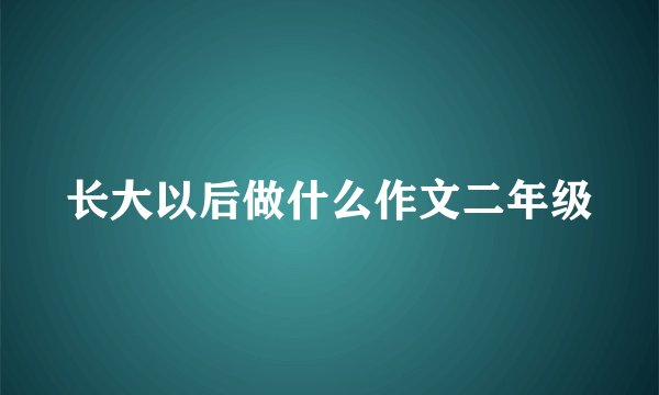 长大以后做什么作文二年级