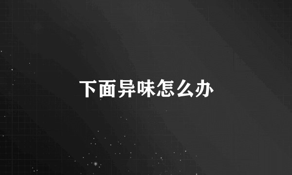 下面异味怎么办