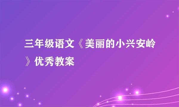 三年级语文《美丽的小兴安岭》优秀教案