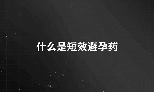 什么是短效避孕药