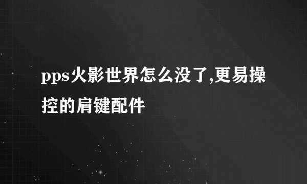 pps火影世界怎么没了,更易操控的肩键配件
