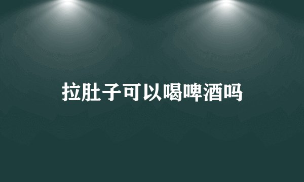 拉肚子可以喝啤酒吗