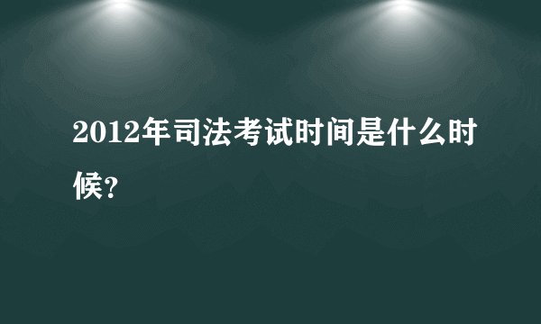 2012年司法考试时间是什么时候？