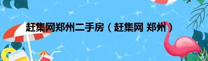 赶集网郑州二手房（赶集网 郑州）
