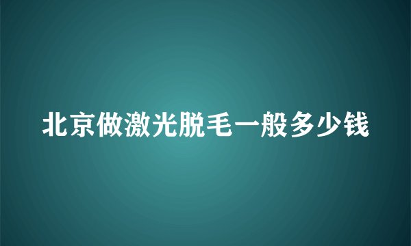 北京做激光脱毛一般多少钱