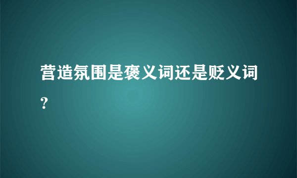 营造氛围是褒义词还是贬义词？