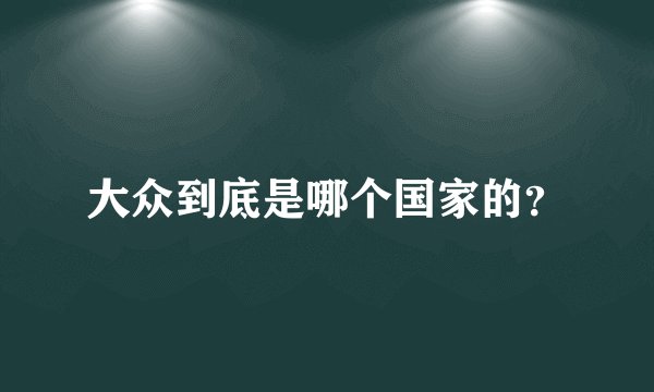 大众到底是哪个国家的?
