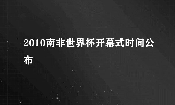 2010南非世界杯开幕式时间公布