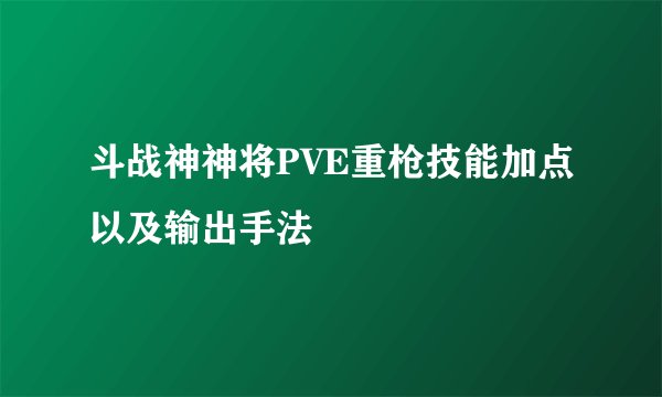 斗战神神将PVE重枪技能加点以及输出手法