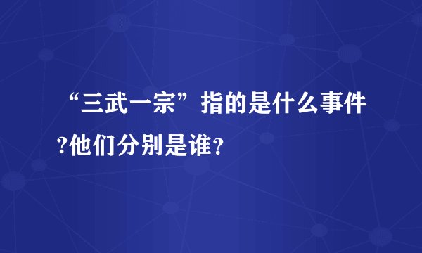 “三武一宗”指的是什么事件?他们分别是谁？