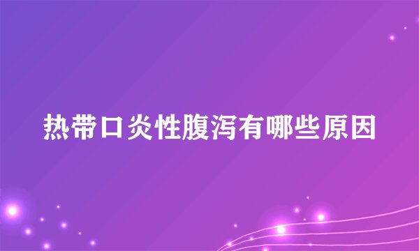 热带口炎性腹泻有哪些原因