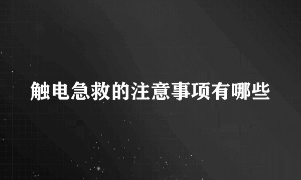 触电急救的注意事项有哪些