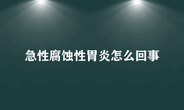 急性腐蚀性胃炎怎么回事