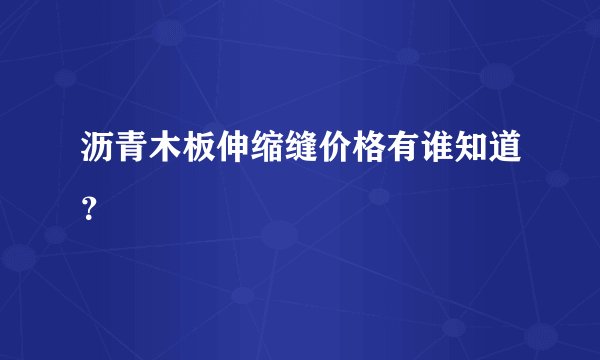 沥青木板伸缩缝价格有谁知道？