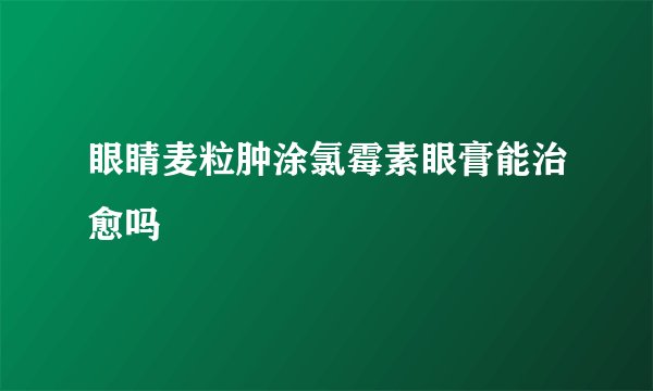 眼睛麦粒肿涂氯霉素眼膏能治愈吗