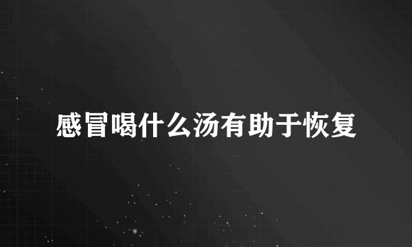 感冒喝什么汤有助于恢复