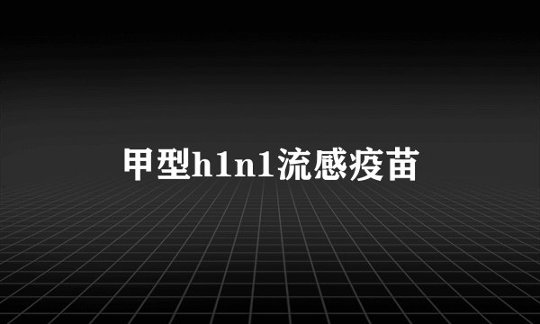 甲型h1n1流感疫苗