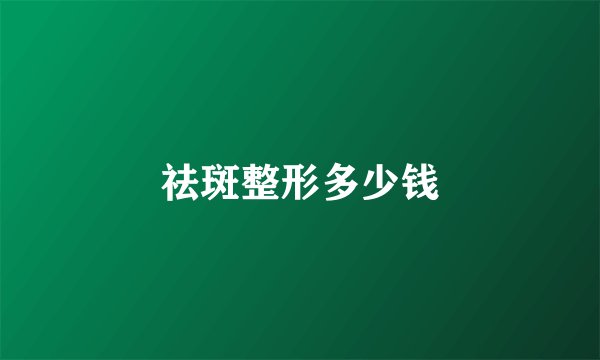 祛斑整形多少钱