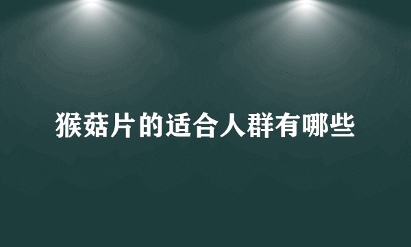 猴菇片的适合人群有哪些