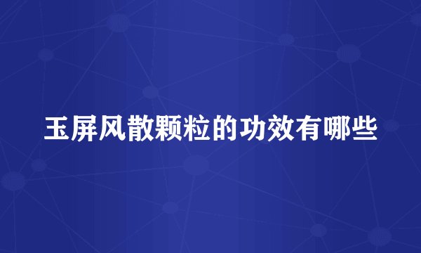 玉屏风散颗粒的功效有哪些