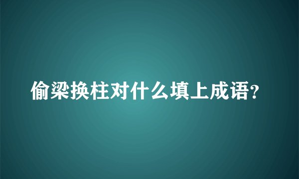 偷梁换柱对什么填上成语？