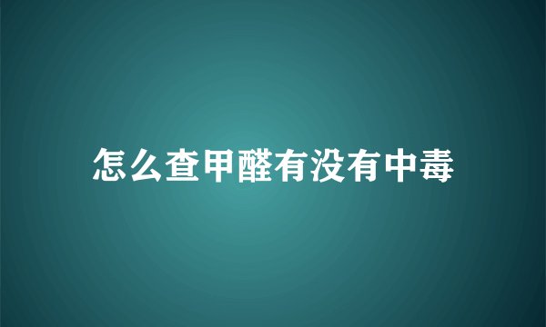 怎么查甲醛有没有中毒