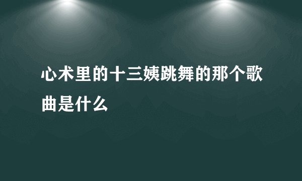 心术里的十三姨跳舞的那个歌曲是什么
