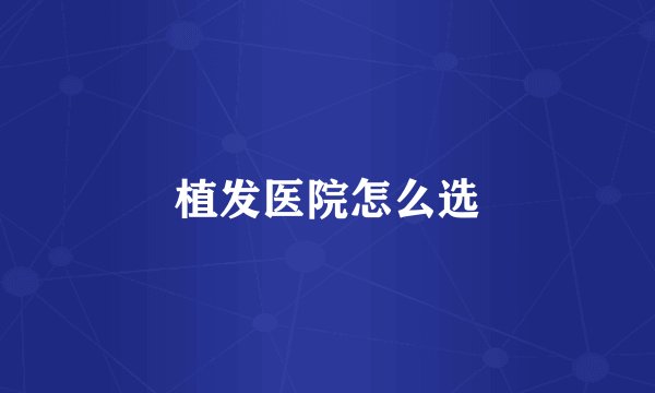 植发医院怎么选